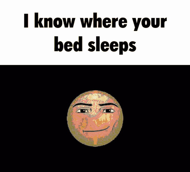 a picture of a face with the words " i know where your bed sleeps "