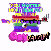 a poster that says " you matter more than you realize very gay camping gay vacay "