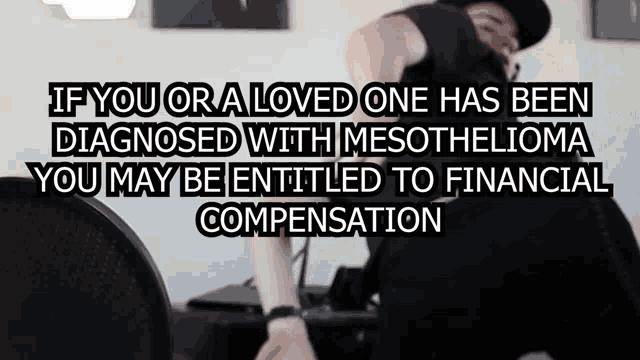if you or a loved one has been diagnosed with mesothelioma you may be entitled to financial compensation