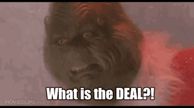 a grinch from the movie grinch is asking what is the deal .