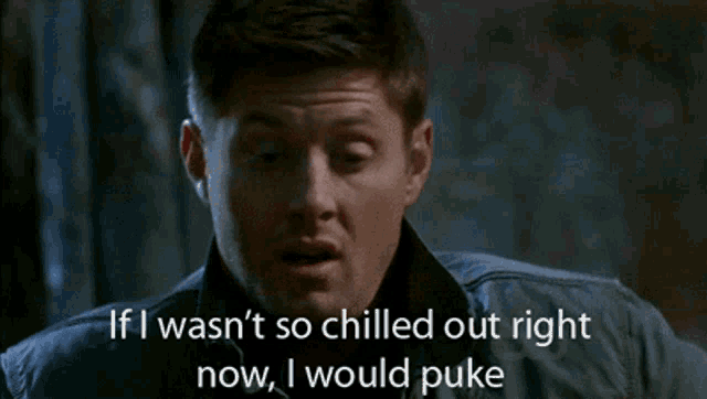 a man says if i wasn t so chilled out right now i would puke