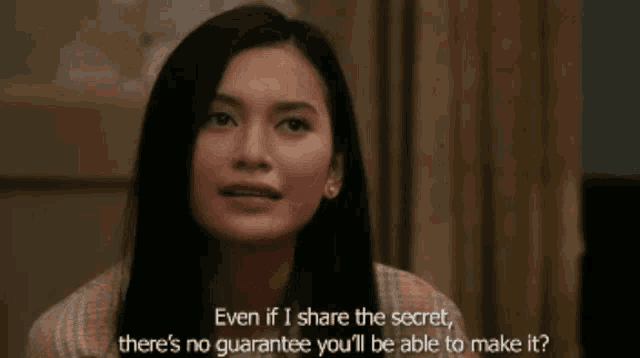 a woman says " even if i share the secret there 's no guarantee you 'll be able to make it ? "
