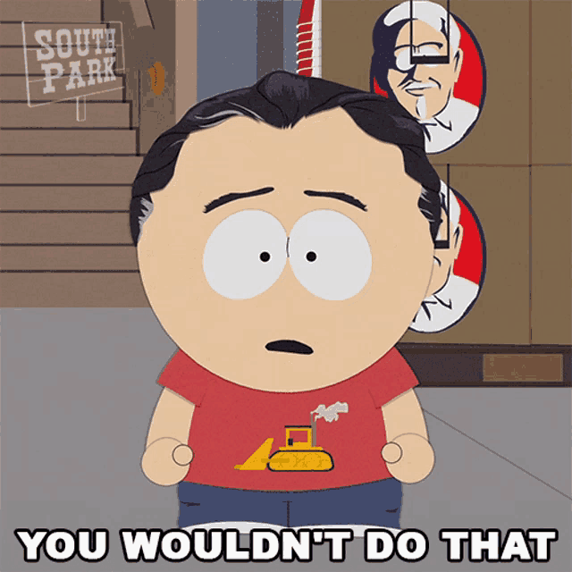 a cartoon character from south park says you wouldn t do that