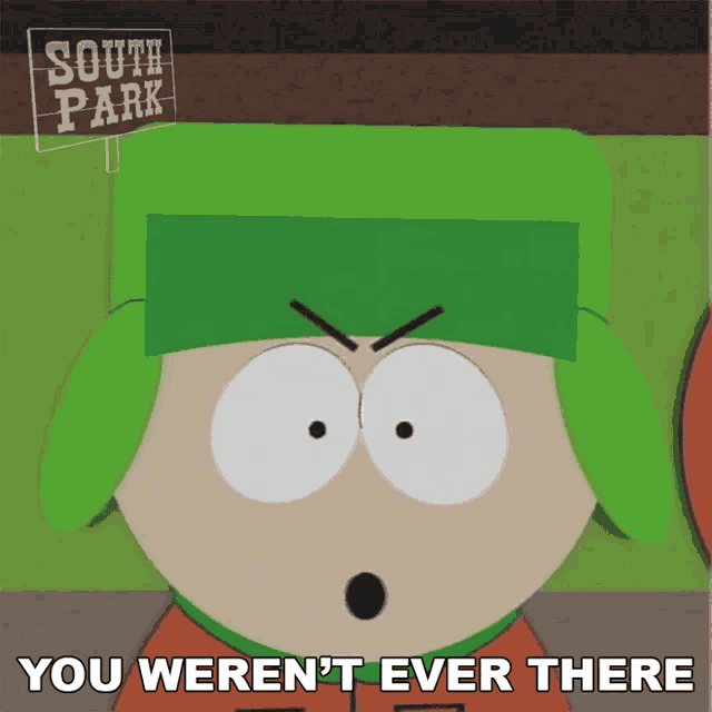 a cartoon character from south park says " you weren t ever there "