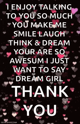 i enjoy talking to you so much you make me smile laugh think and dream your are so awesum i just want to say dream girl thank you