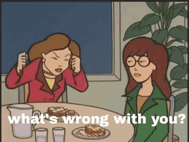 a cartoon of two women sitting at a table with the words " what 's wrong with you " below them