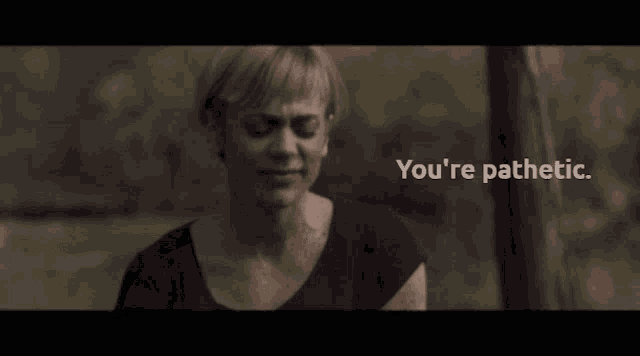 a woman says you 're pathetic in a dark room