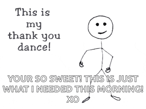 a stick figure says " this is my thank you dance your so sweet this is just what i needed this morning "