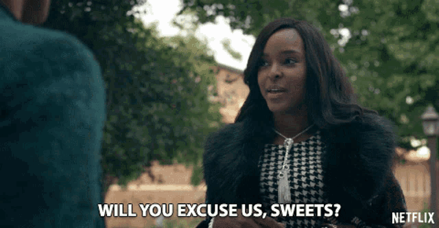 a woman in a fur coat says " will you excuse us sweets " in a netflix ad