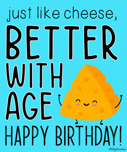 just like cheese better with age happy birthday !