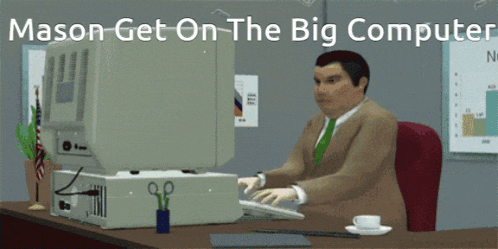 a cartoon of a man sitting at a desk in front of a computer with the caption mason get on the big computer