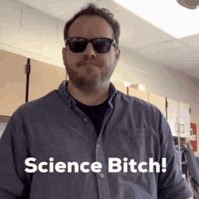 a man wearing sunglasses says " science bitch "