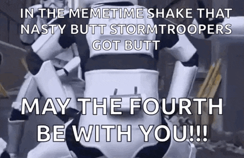 in the meme time shake that nasty butt stormtroopers got butt may the fourth be with you !!!
