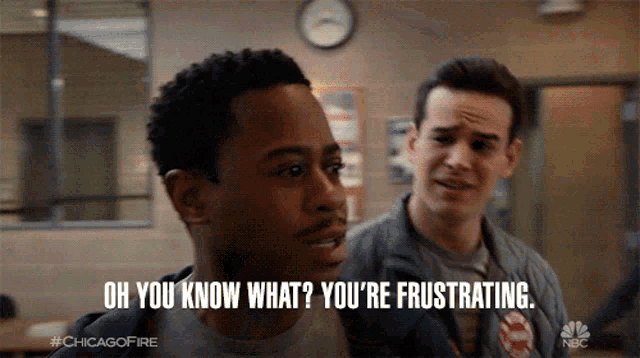 a man says oh you know what you 're frustrating in front of another man