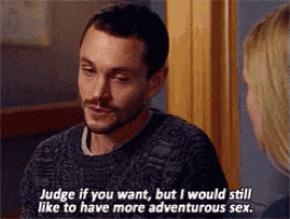 a man is talking to a woman and saying judge if you want but i would still like to have more adventurous sex
