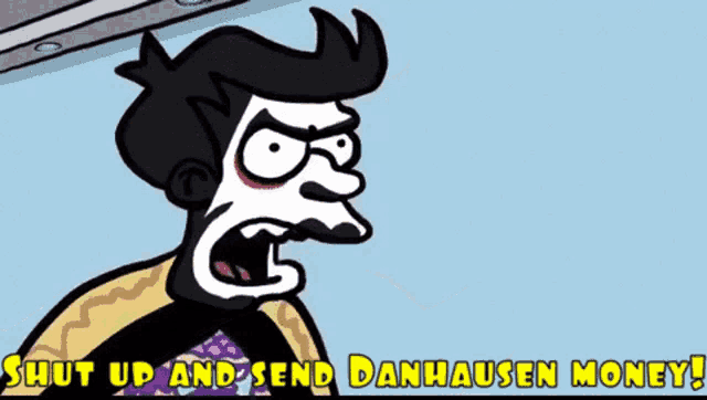 a cartoon character says shut up and send danhauser money