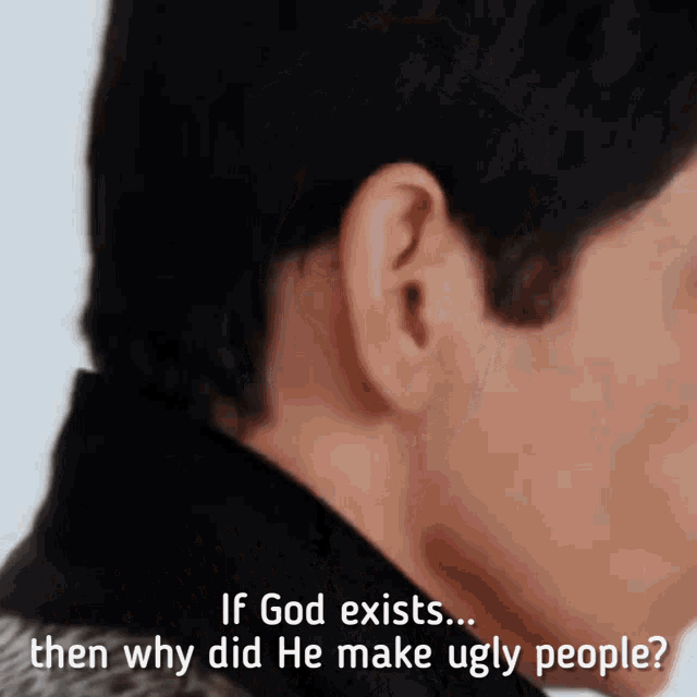 a close up of a man 's face with the words if god exists then why did he make ugly people