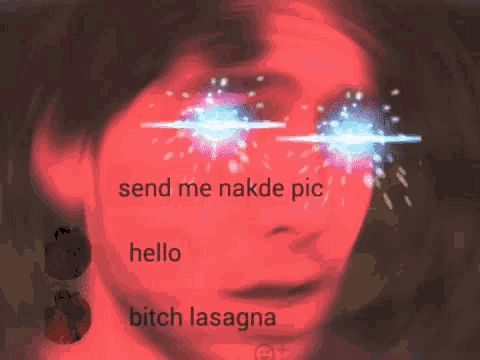 a screenshot of a person 's face with the words send me nakde pic hello bitch lasagna