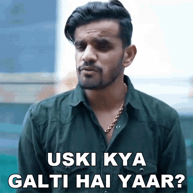 a man in a green shirt says " uski kya galti hai yaar ? "