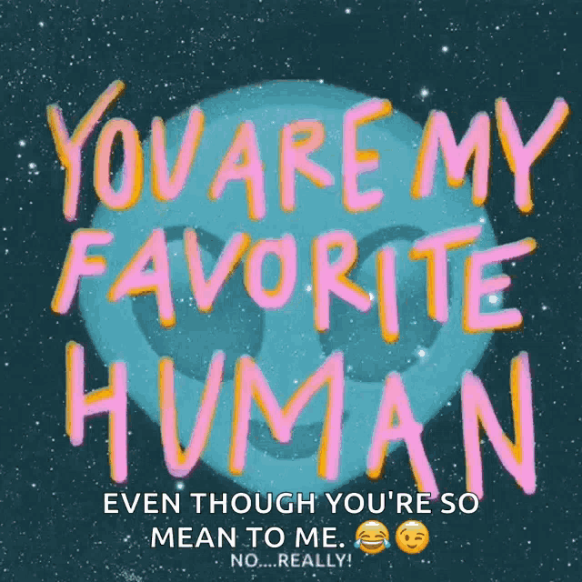 a sign that says you are my favorite human even though you 're so mean to me