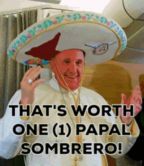 a man wearing a sombrero with the words that 's worth one papal sombrero